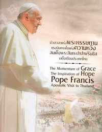 Image of ช่วงเวลาแห่งพระหรรษทาน แรงบันดาลใจแห่งความหวัง สมเด็จพระสันตะปาปาฟรันซิสเสด็จเยือนประเทศไทย = The momentum of grace the inspiration of Hope Pope Francis Apostolic visit to Thailand