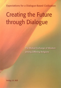 Image of Creating the future through dialogue : the mutual exchange of wisdom among differing religions : expectations for a dialogue-based civilization